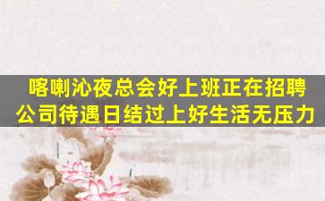 喀喇沁夜总会好上班正在招聘公司待遇日结过上好生活无压力
